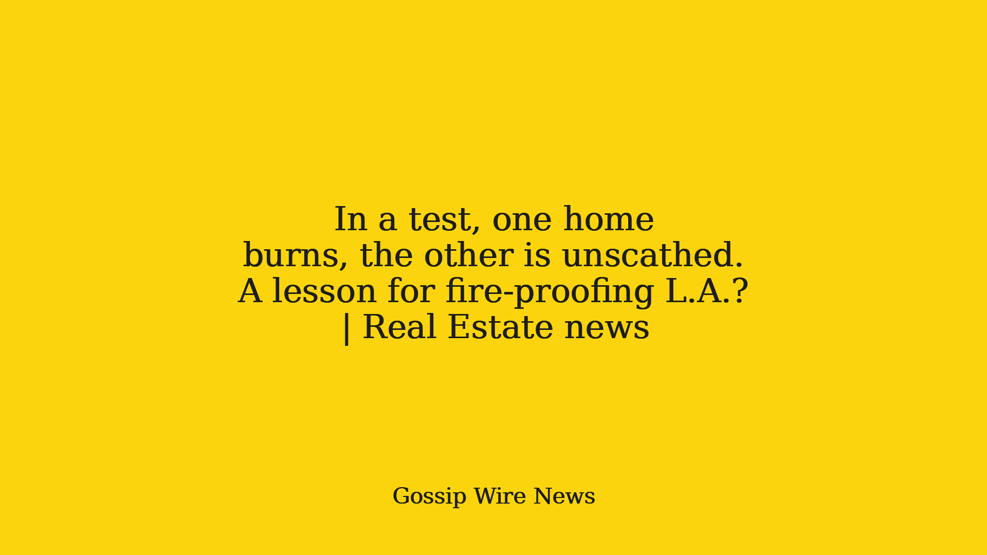 In a test, one home burns, the other is unscathed. A lesson for