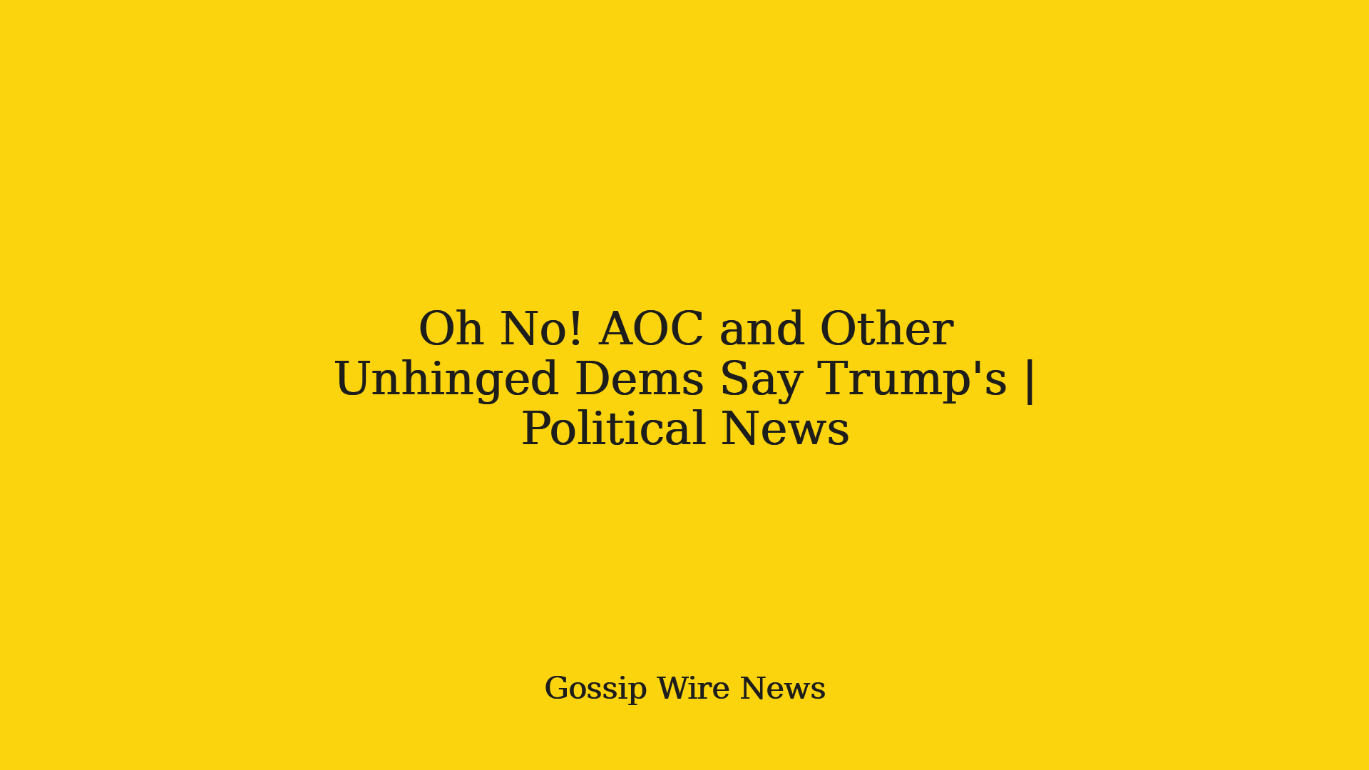Oh No! AOC and Other Unhinged Dems Say Trump's | Political News