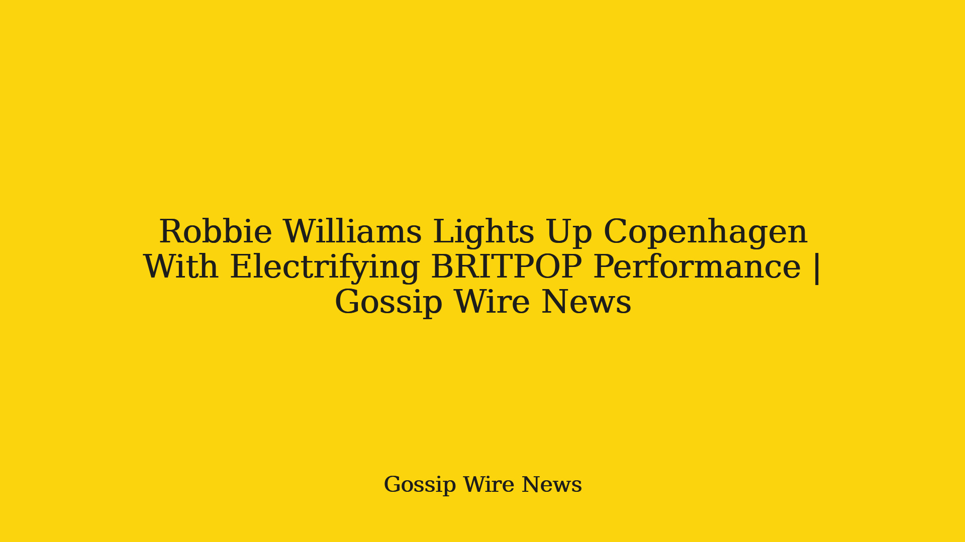 Robbie Williams Lights Up Copenhagen With Electrifying BRITPOP