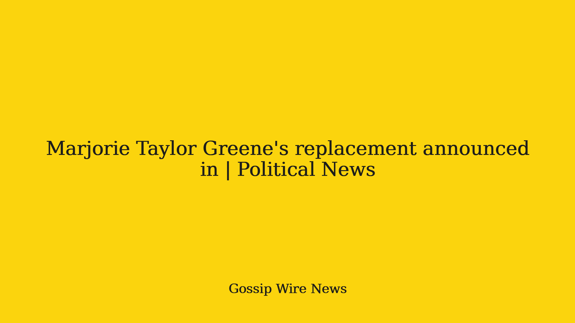Marjorie Taylor Greenes replacement announced in | Political News