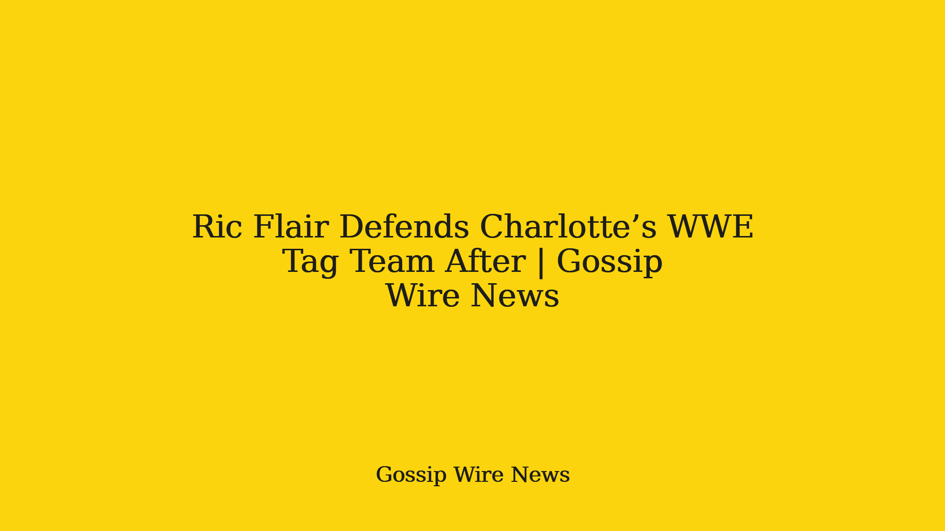 Ric Flair Defends Charlotte’s WWE Tag Team After | Gossip Wire News